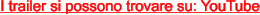 I trailer si possono trovare su: YouTube